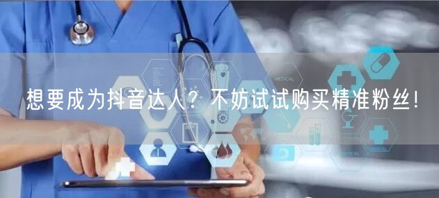 想要成为抖音达人？不妨试试购买精准粉丝！