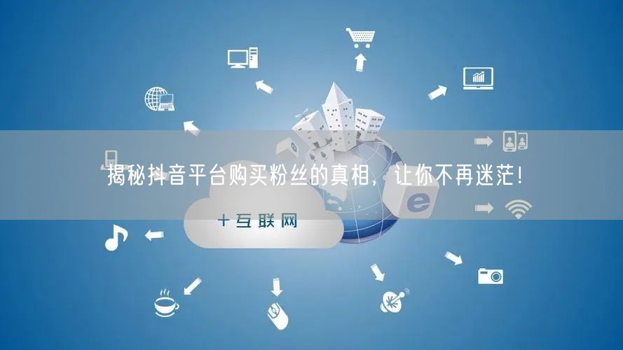 揭秘抖音平台购买粉丝的真相，让你不再迷茫！