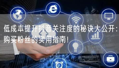 低成本提升抖音关注度的秘诀大公开：购买粉丝的实用指南！