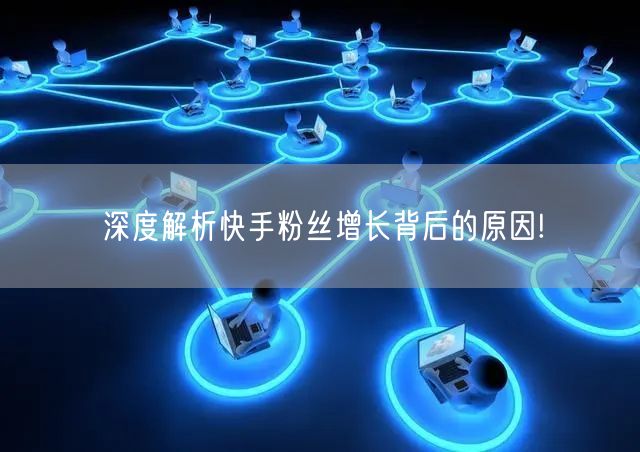深度解析快手粉丝增长背后的原因!