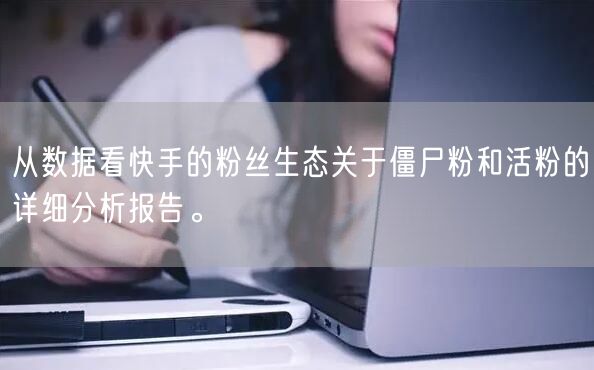 从数据看快手的粉丝生态关于僵尸粉和活粉的详细分析报告。