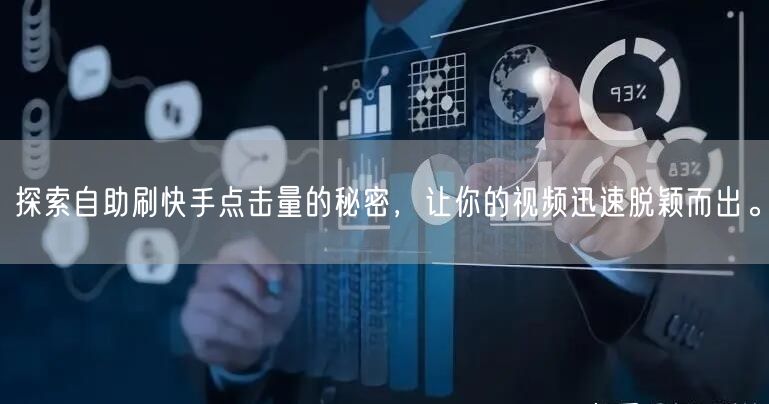 探索自助刷快手点击量的秘密，让你的视频迅速脱颖而出。