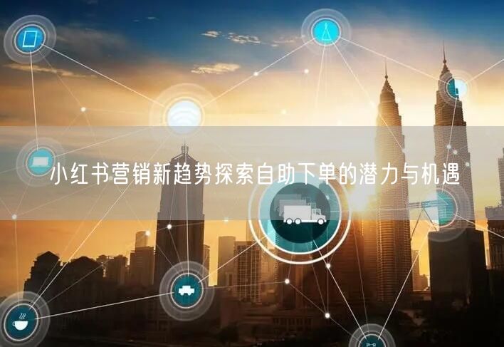 小红书营销新趋势探索自助下单的潜力与机遇