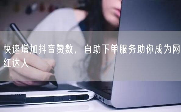 快速增加抖音赞数，自助下单服务助你成为网红达人