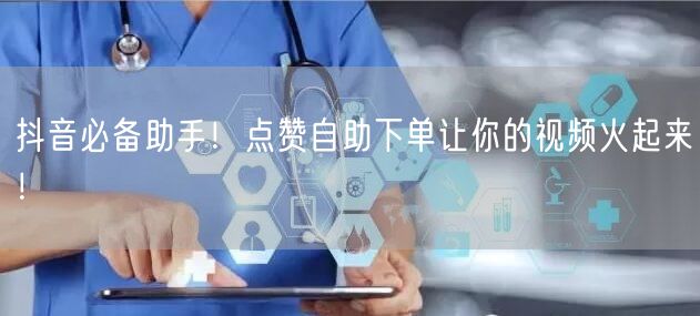 抖音必备助手！点赞自助下单让你的视频火起来！