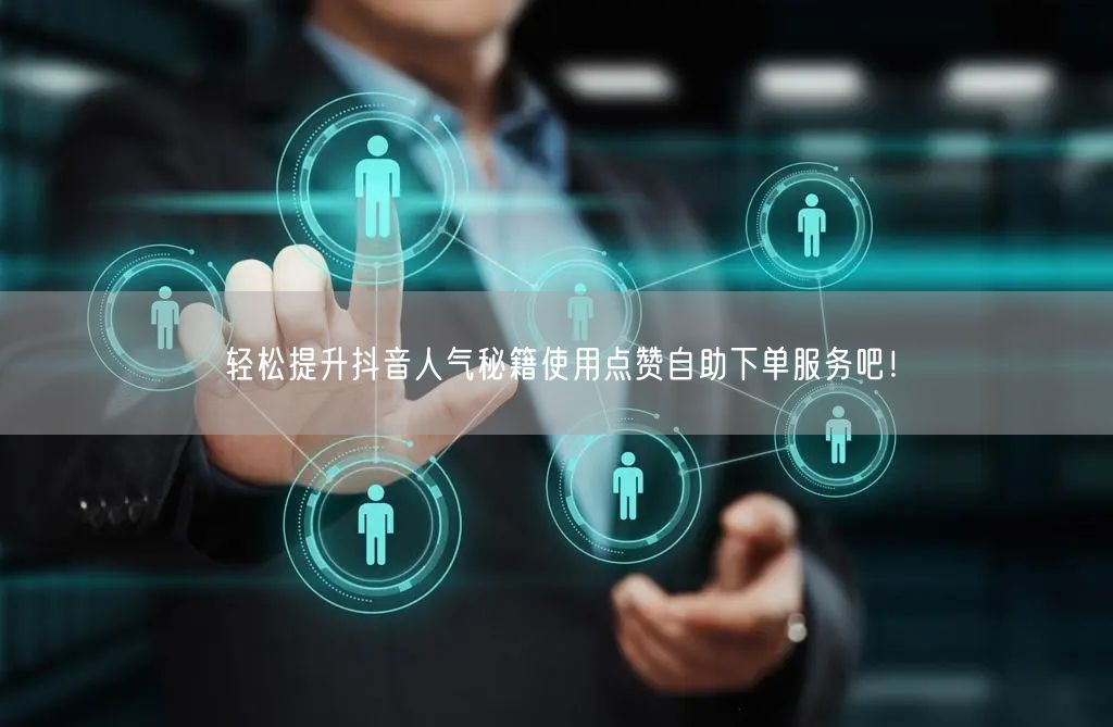 轻松提升抖音人气秘籍使用点赞自助下单服务吧！
