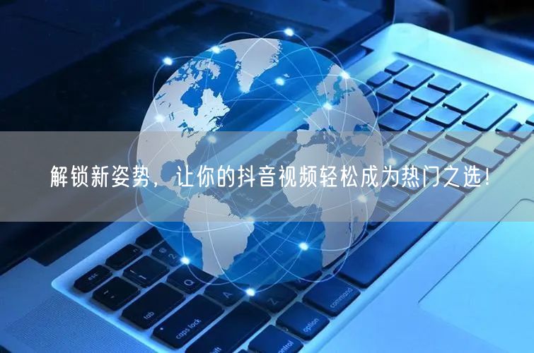解锁新姿势，让你的抖音视频轻松成为热门之选！