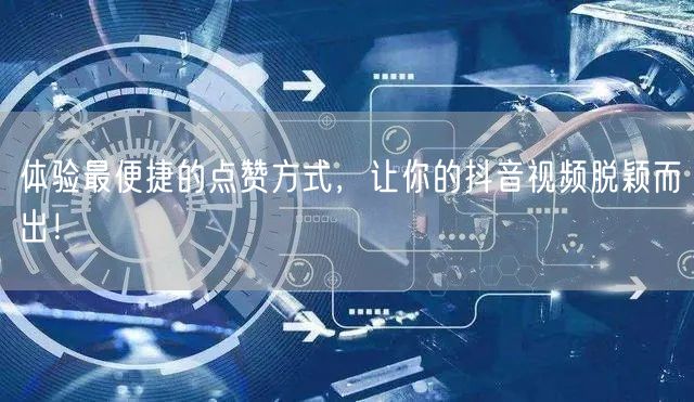 体验最便捷的点赞方式，让你的抖音视频脱颖而出！