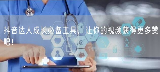 抖音达人成长必备工具，让你的视频获得更多赞吧！