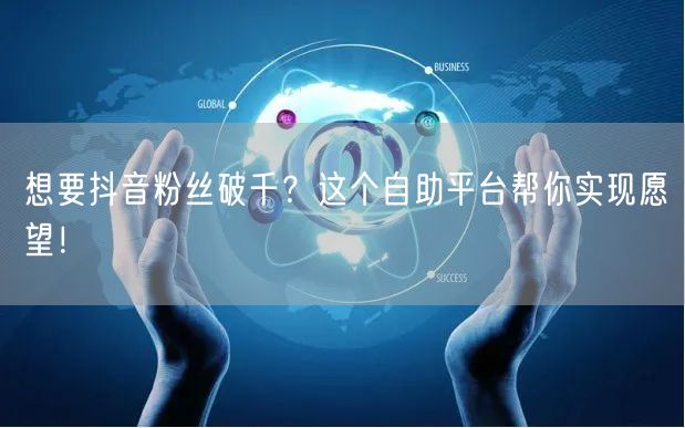 想要抖音粉丝破千？这个自助平台帮你实现愿望！