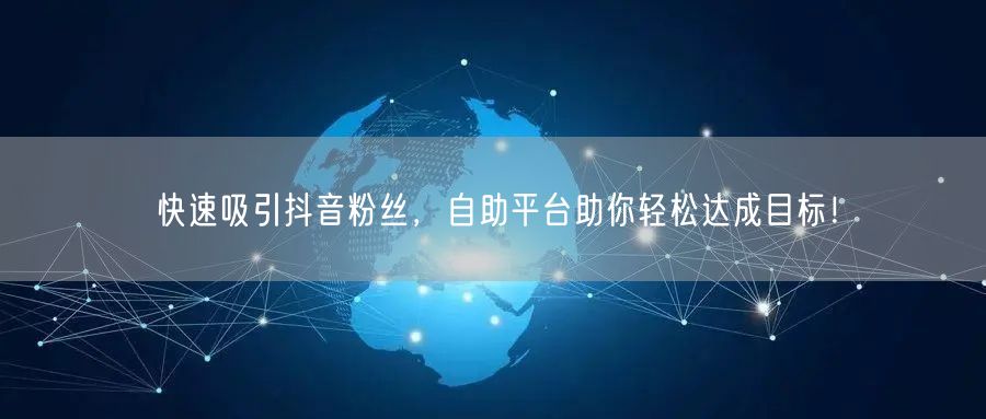 快速吸引抖音粉丝，自助平台助你轻松达成目标！