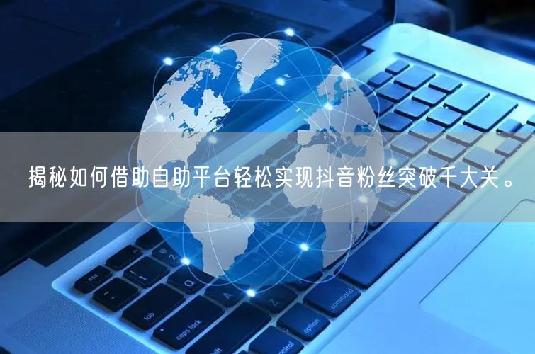 揭秘如何借助自助平台轻松实现抖音粉丝突破千大关。