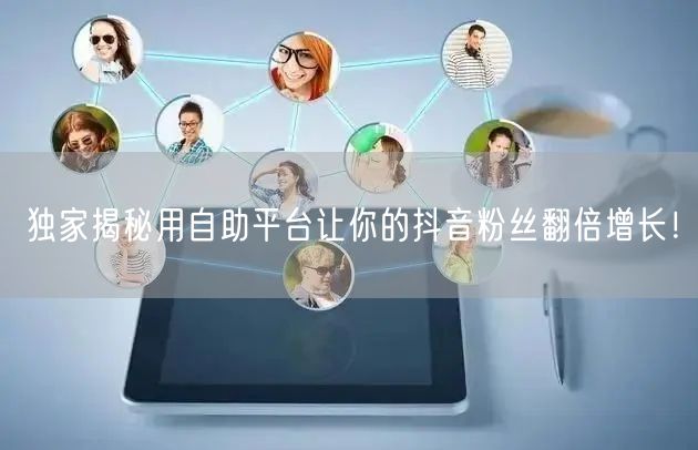 独家揭秘用自助平台让你的抖音粉丝翻倍增长！