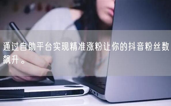 通过自助平台实现精准涨粉让你的抖音粉丝数飙升。