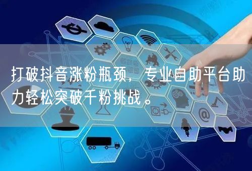 打破抖音涨粉瓶颈，专业自助平台助力轻松突破千粉挑战。