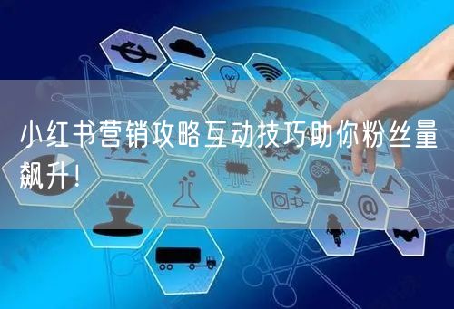 小红书营销攻略互动技巧助你粉丝量飙升！