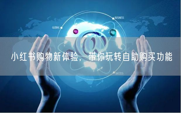 小红书购物新体验，带你玩转自助购买功能