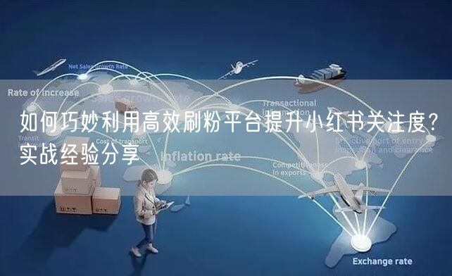 如何巧妙利用高效刷粉平台提升小红书关注度？实战经验分享